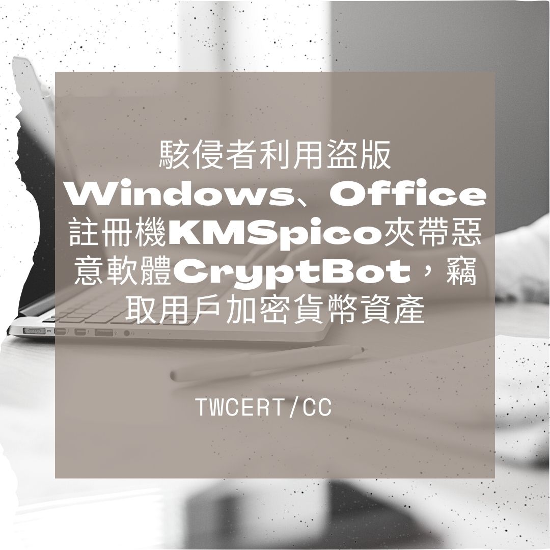 駭侵者利用盜版 Windows、Office 註冊機 KMSpico 夾帶惡意軟體 CryptBot，竊取用戶加密貨幣資產 TWCERT/CC