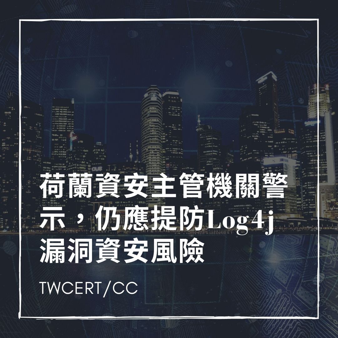 荷蘭資安主管機關警示，仍應提防 Log4j 漏洞資安風險 TWCERT/CC