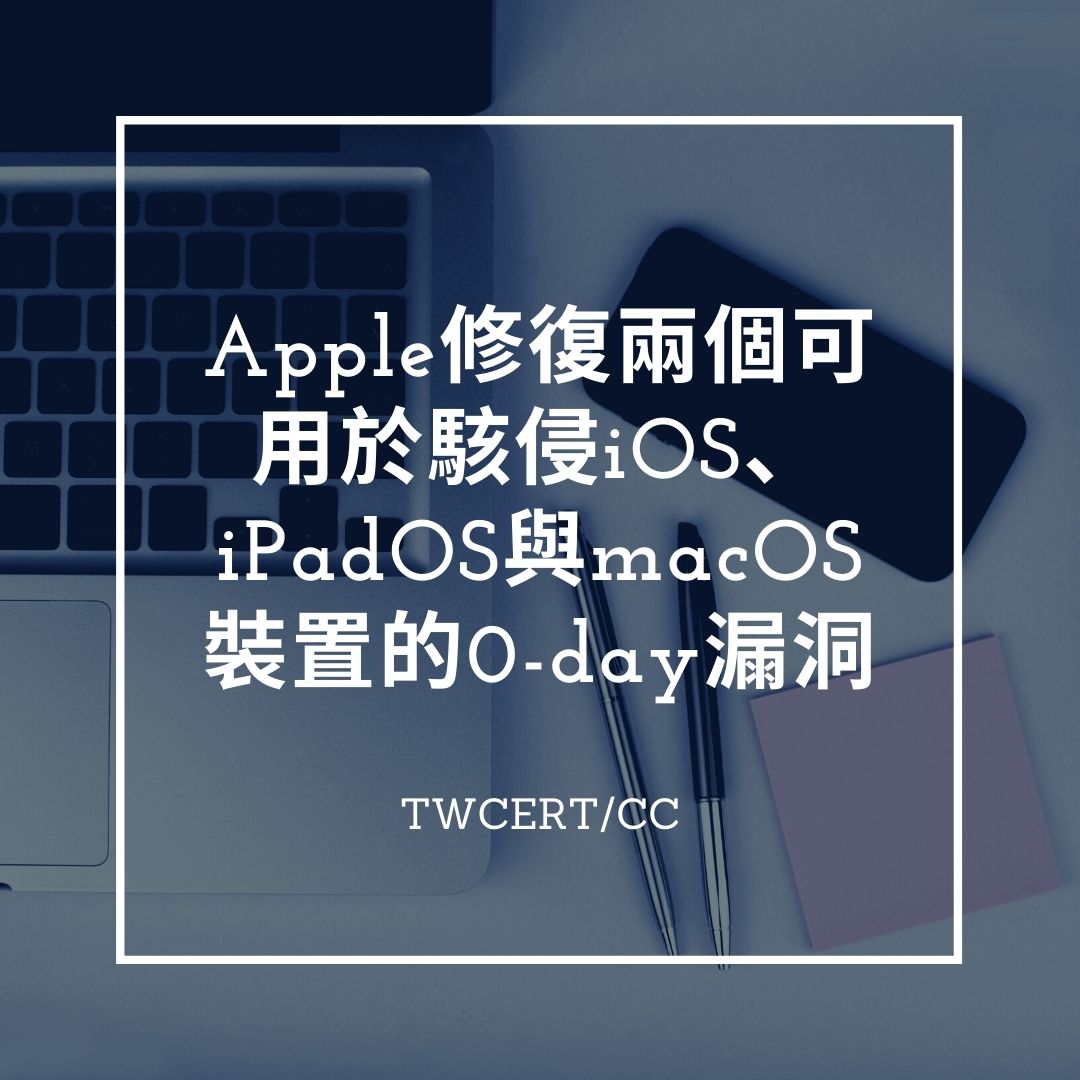 Apple 修復兩個可用於駭侵 iOS、iPadOS 與 macOS 裝置的 0-day 漏洞 TWCERT/CC
