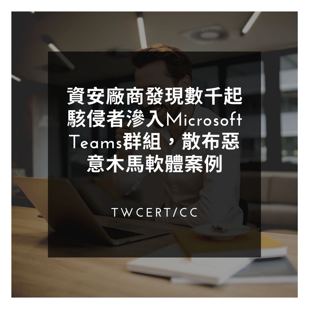 資安廠商發現數千起駭侵者滲入 Microsoft Teams 群組，散布惡意木馬軟體案例 TWCERT/CC