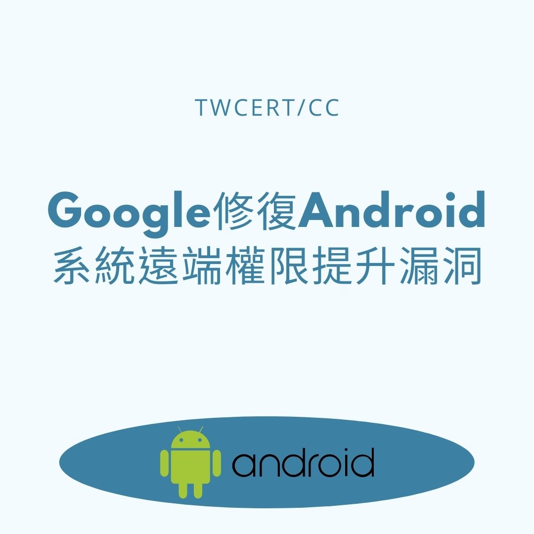 Google 修復 Android 系統遠端權限提升漏洞 TWCERT/CC