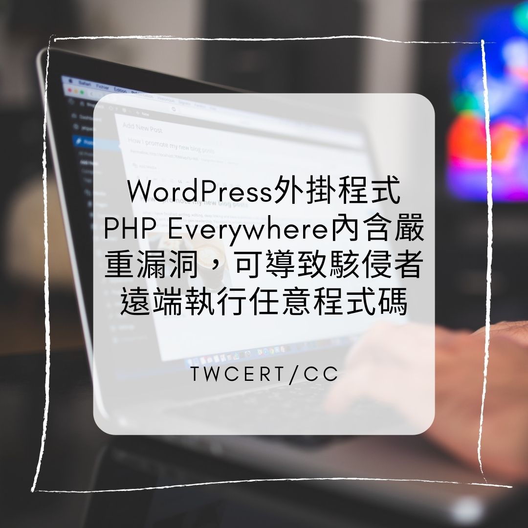 WordPress 外掛程式 PHP Everywhere 內含嚴重漏洞，可導致駭侵者遠端執行任意程式碼 TWCERT/CC
