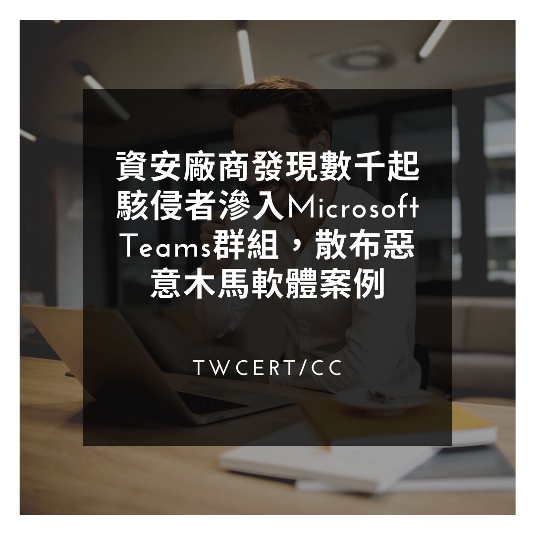 資安廠商發現數千起駭侵者滲入 Microsoft Teams 群組,散布惡意木馬軟體案例 TWCERT/CC