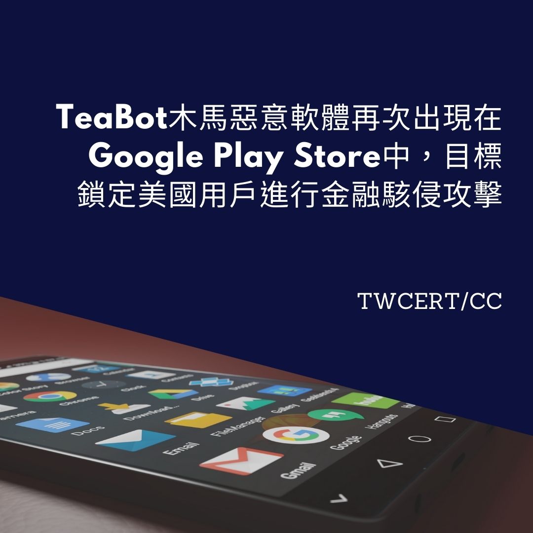 TeaBot 木馬惡意軟體再次出現在 Google Play Store 中，目標鎖定美國用戶進行金融駭侵攻擊 TWCERT/CC