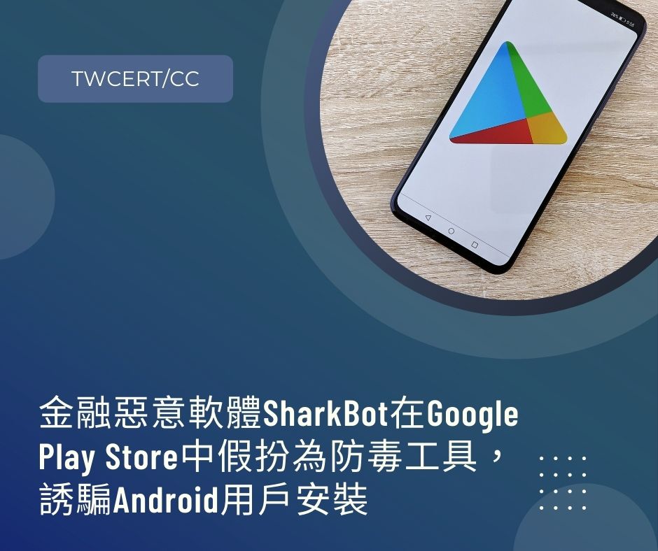 金融惡意軟體 SharkBot 在 Google Play Store 中假扮為防毒工具，誘騙 Android 用戶安裝 TWCERT/CC