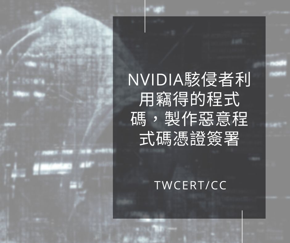 NVIDIA 駭侵者利用竊得的程式碼，製作惡意程式碼憑證簽署 TWCERT/CC