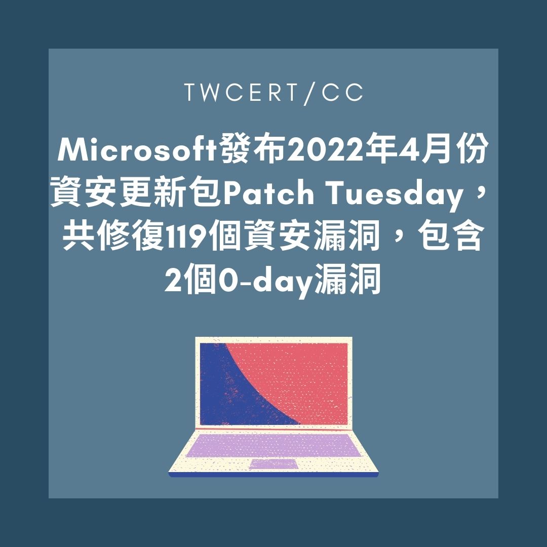 Microsoft 發布 2022 年 4 月份資安更新包 Patch Tuesday，共修復 119 個資安漏洞，包含 2 個 0-day 漏洞 TWCERT/CC