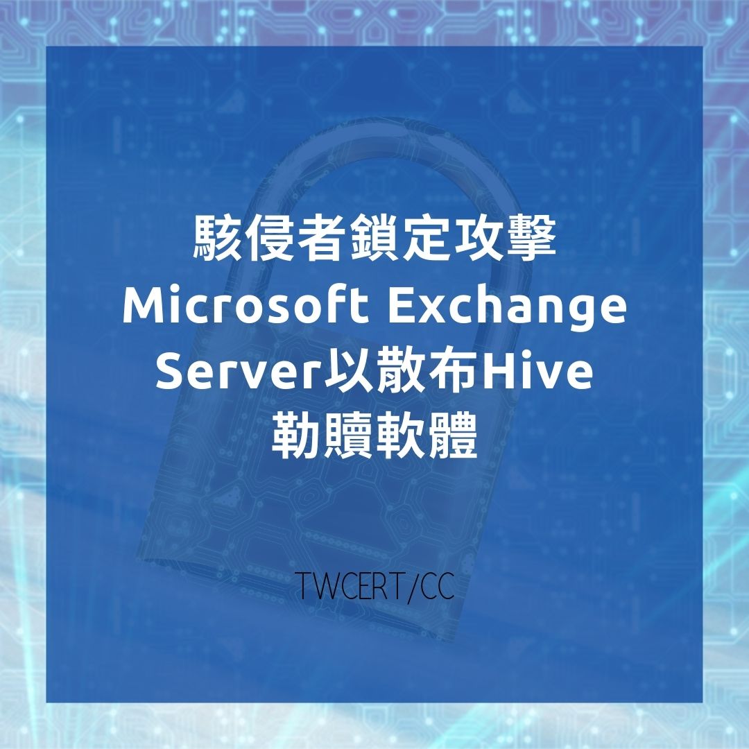 駭侵者鎖定攻擊 Microsoft Exchange Server 以散布 Hive 勒贖軟體 TWCERT/CC