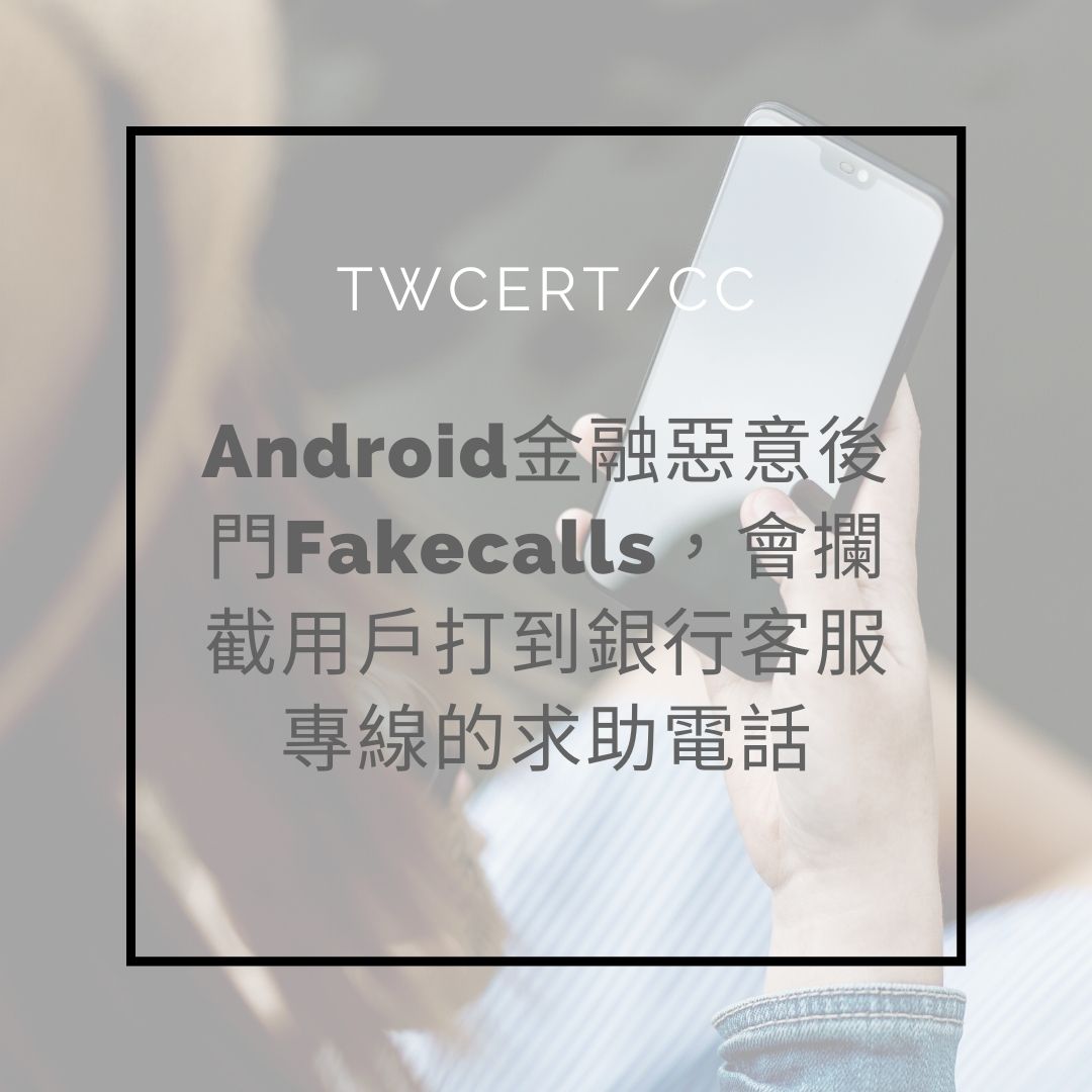 Android金融惡意後門Fakecalls，會攔截用戶打到銀行客服專線的求助電話 TWCERT/CC