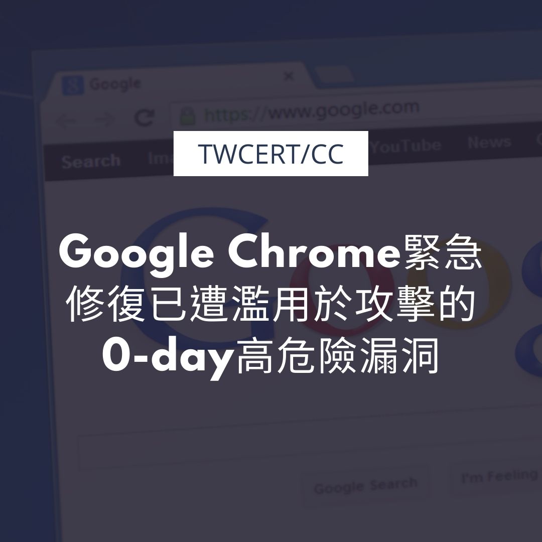 Google Chrome緊急修復已遭濫用於攻擊的0-day高危險漏洞 TWCERT/CC