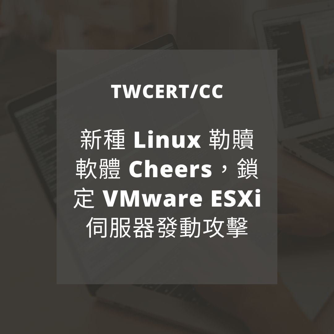 新種 Linux 勒贖軟體 Cheers，鎖定 VMware ESXi 伺服器發動攻擊 TWCERT/CC