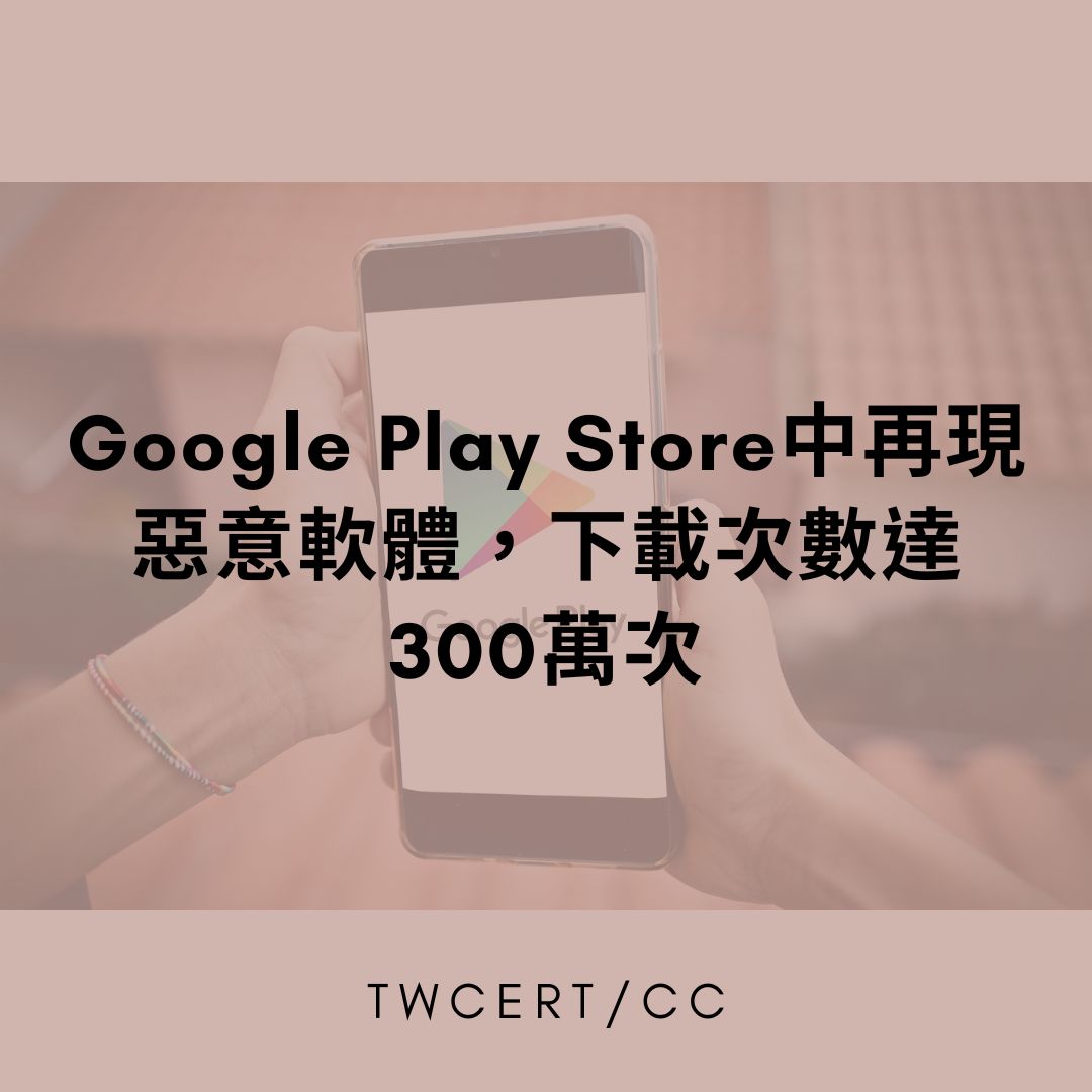 Google Play Store 中再現惡意軟體，下載次數達 300 萬次 TWCERT/CC