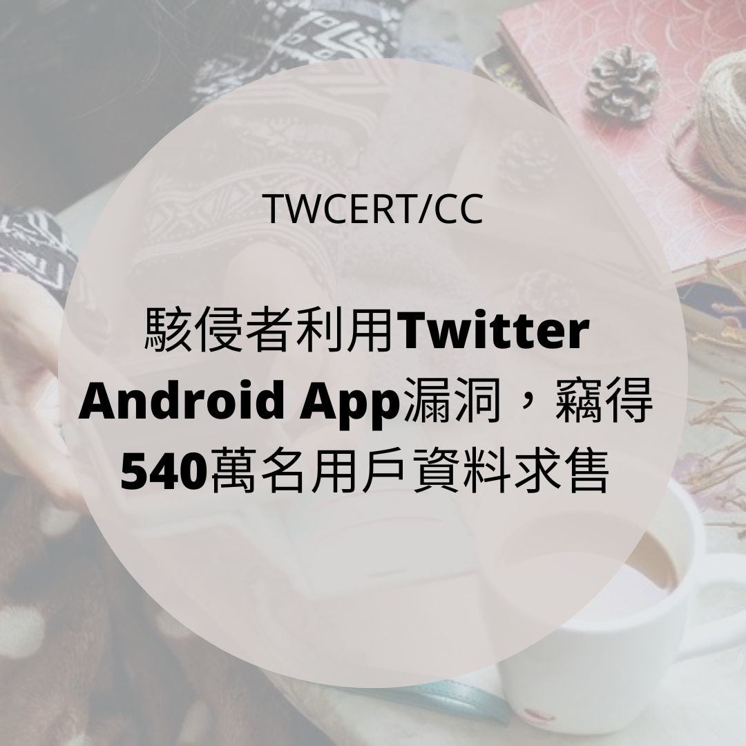 駭侵者利用 Twitter Android App 漏洞，竊得 540 萬名用戶資料求售 TWCERT/CC