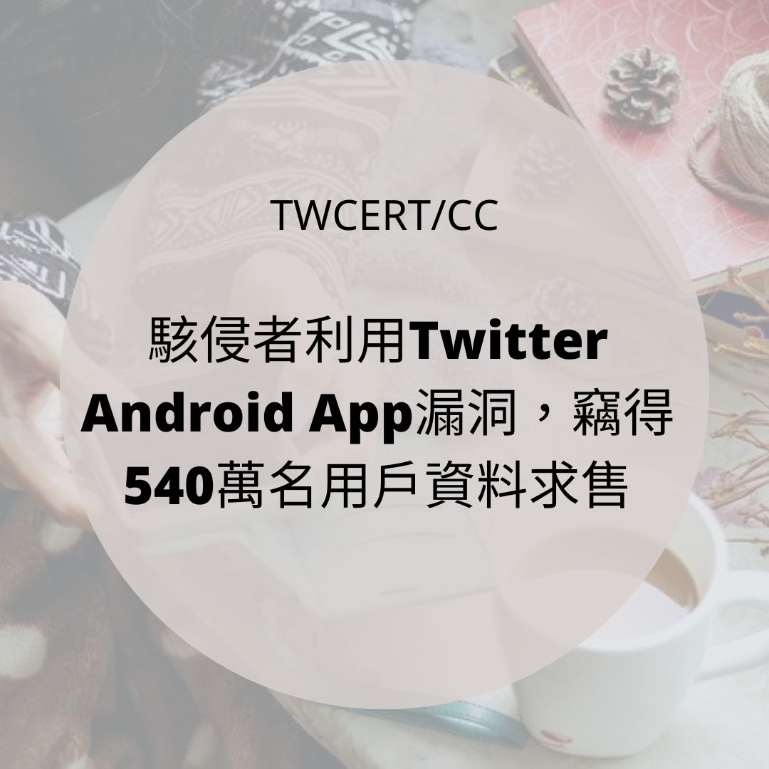 駭侵者利用 Twitter Android App 漏洞,竊得 540 萬名用戶資料求售 TWCERT/CC