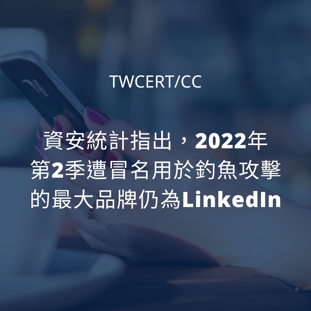 資安統計指出，2022 年第 2 季遭冒名用於釣魚攻擊的最大品牌仍為 LinkedIn TWCERT/CC