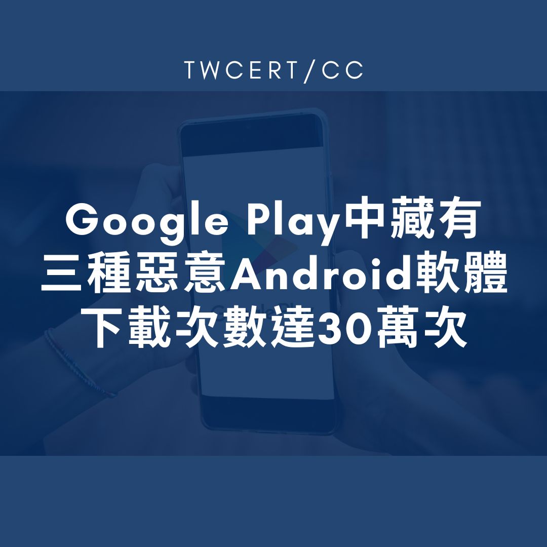 Google Play 中藏有三種惡意 Android 軟體，下載次數達 30 萬次 TWCERT/CC