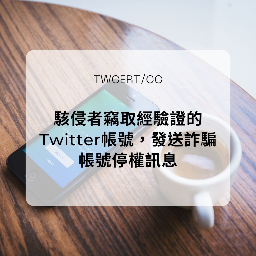 駭侵者竊取經驗證的 Twitter 帳號，發送詐騙帳號停權訊息 TWCERT/CC