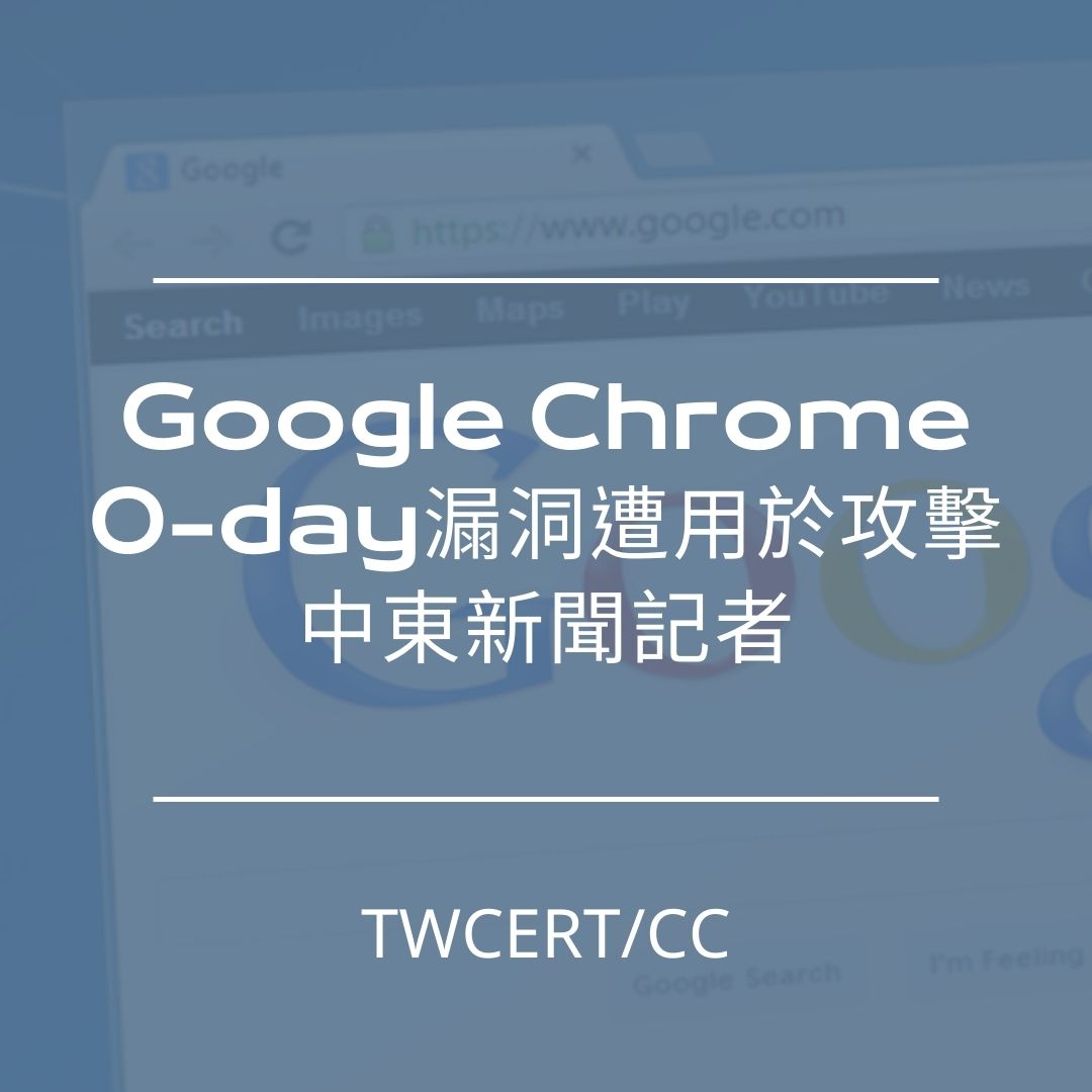 Google Chrome 0-day 漏洞遭用於攻擊中東新聞記者 TWCERT/CC