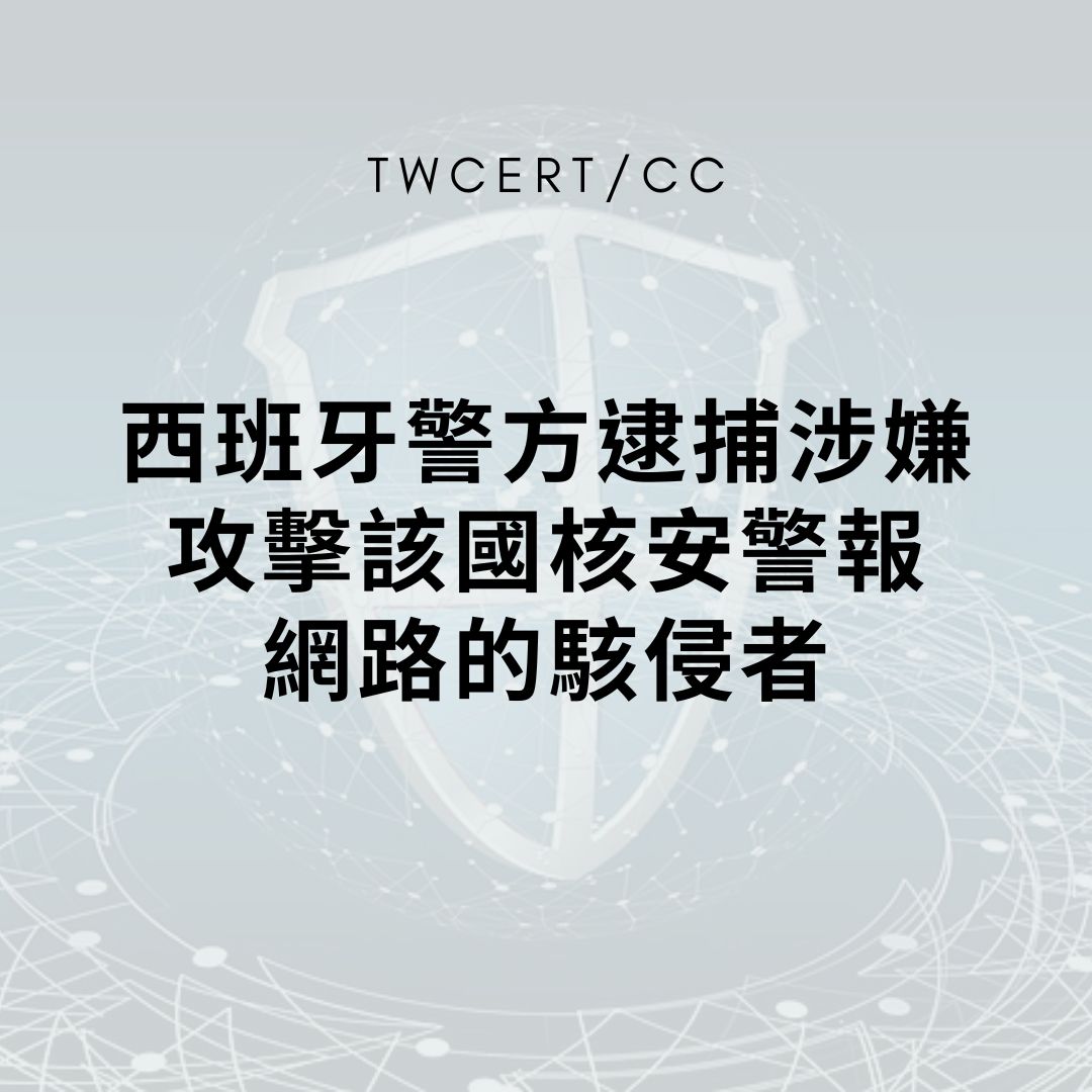 西班牙警方逮捕涉嫌攻擊該國核安警報網路的駭侵者 TWCERT/CC