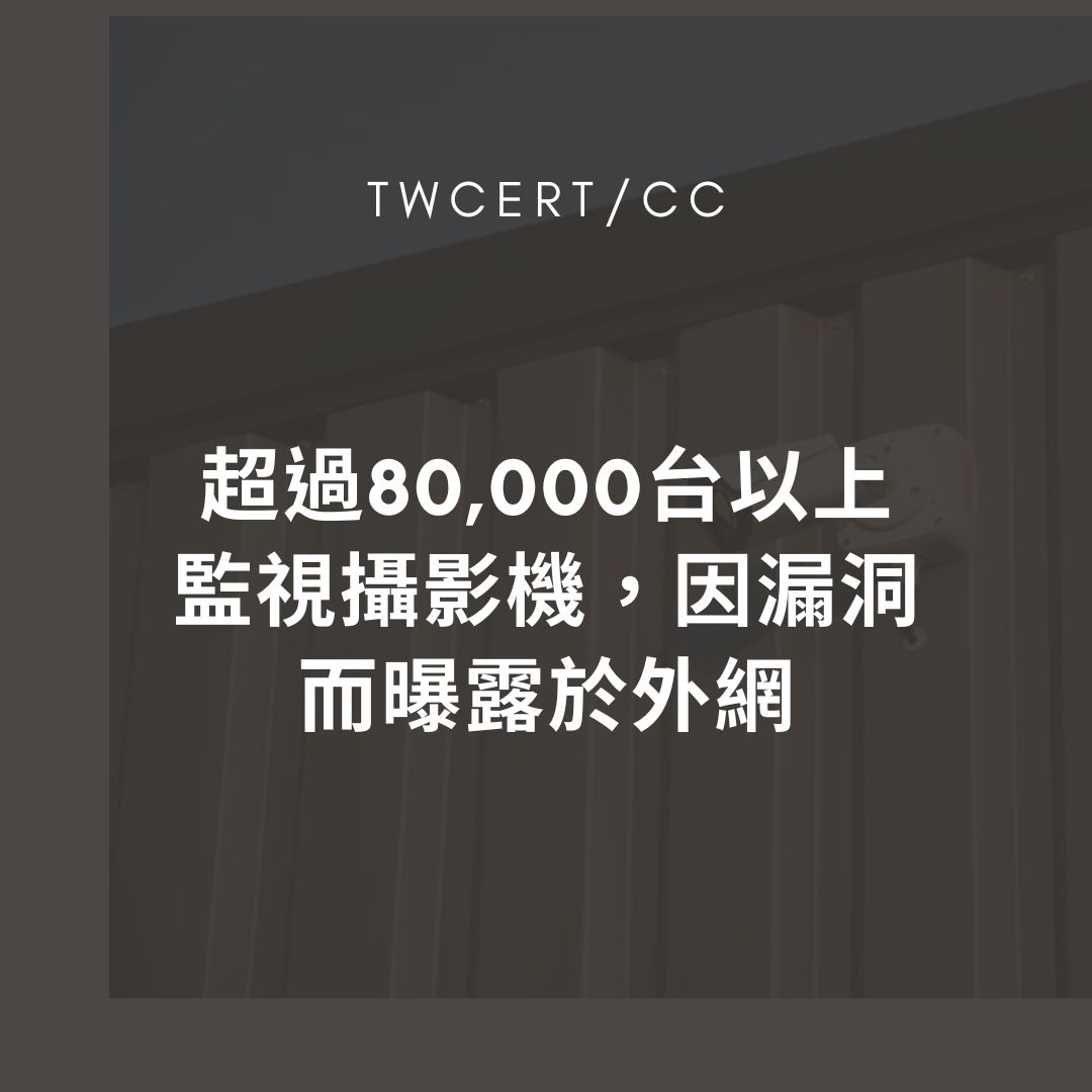 超過 80,000 台以上監視攝影機，因漏洞而曝露於外網 TWCERT/CC