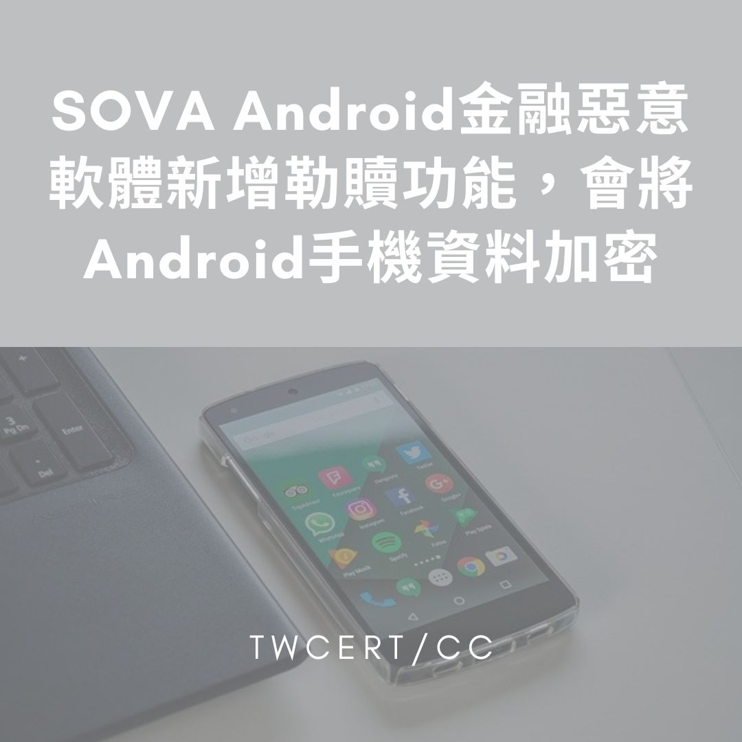 SOVA Android 金融惡意軟體新增勒贖功能，會將 Android 手機資料加密 TWCERT/CC
