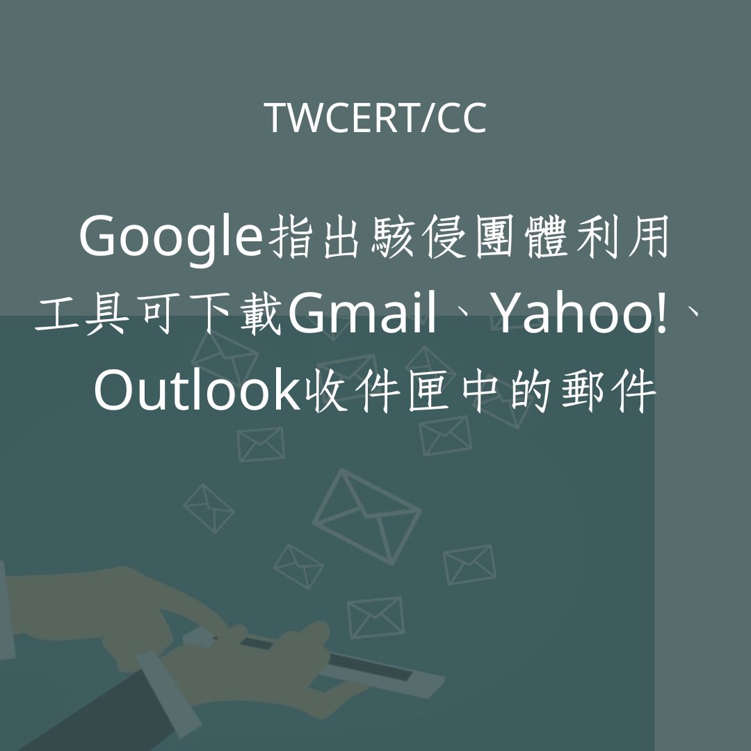 Google 指出駭侵團體利用工具可下載 Gmail、Yahoo!、Outlook 收件匣中的郵件 TWCERT/CC