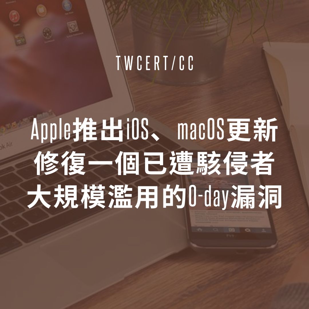 Apple 推出 iOS、macOS 更新，修復一個已遭駭侵者大規模濫用的 0-day 漏洞 TWCERT/CC