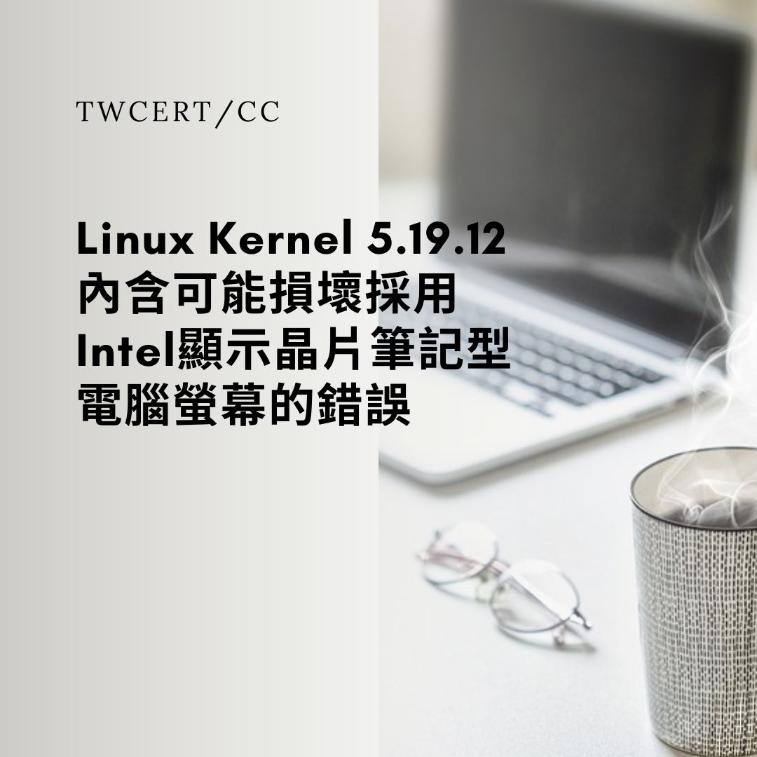 Linux Kernel 5.19.12 內含可能損壞採用 Intel 顯示晶片筆記型電腦螢幕的錯誤 TWCERT/CC