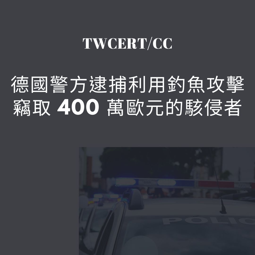 德國警方逮捕利用釣魚攻擊竊取 400 萬歐元的駭侵者 TWCERT/CC