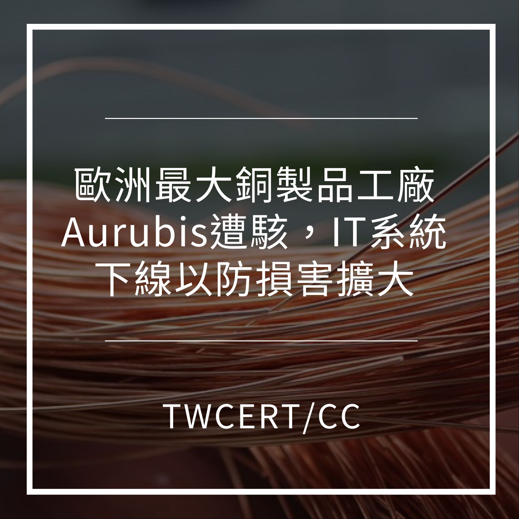 歐洲最大銅製品工廠 Aurubis 遭駭，IT 系統下線以防損害擴大 TWCERT/CC