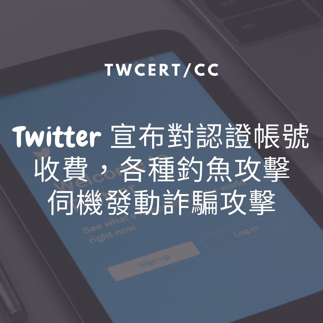 Twitter 宣布對認證帳號收費,各種釣魚攻擊伺機發動詐騙攻擊 TWCERT/CC