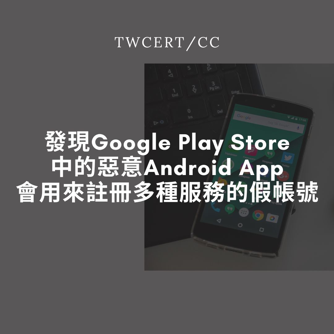 發現 Google Play Store 中的惡意 Android App，會用來註冊多種服務的假帳號 TWCERT/CC