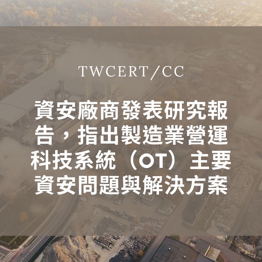 資安廠商發表研究報告，指出製造業營運科技系統（OT）主要資安問題與解決方案 TWCERT/CC