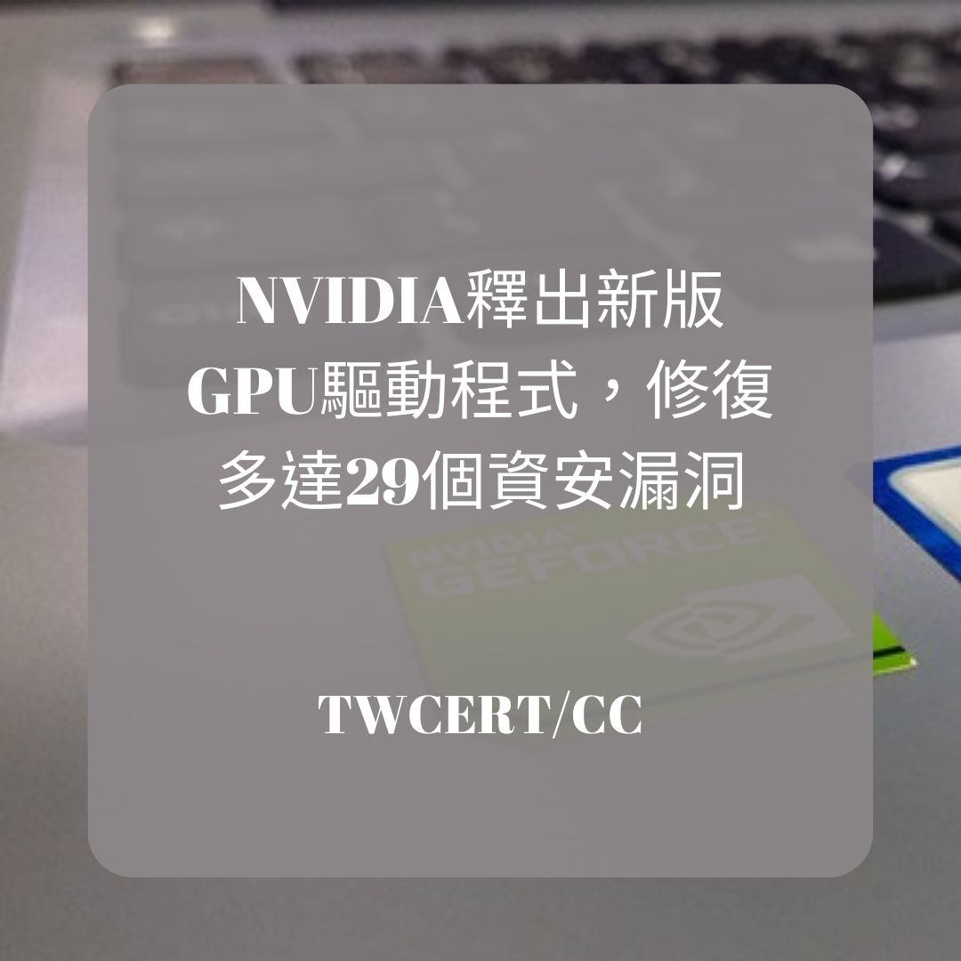 NVIDIA 釋出新版 GPU 驅動程式，修復多達 29 個資安漏洞 TWCERT/CC