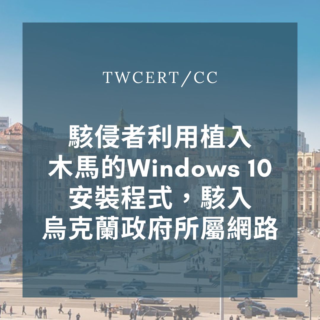 駭侵者利用植入木馬的Windows 10安裝程式，駭入烏克蘭政府所屬網路 TWCERT/CC