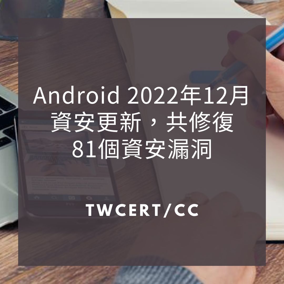 Android 2022 年 12 月資安更新，共修復 81 個資安漏洞 TWCERT/CC