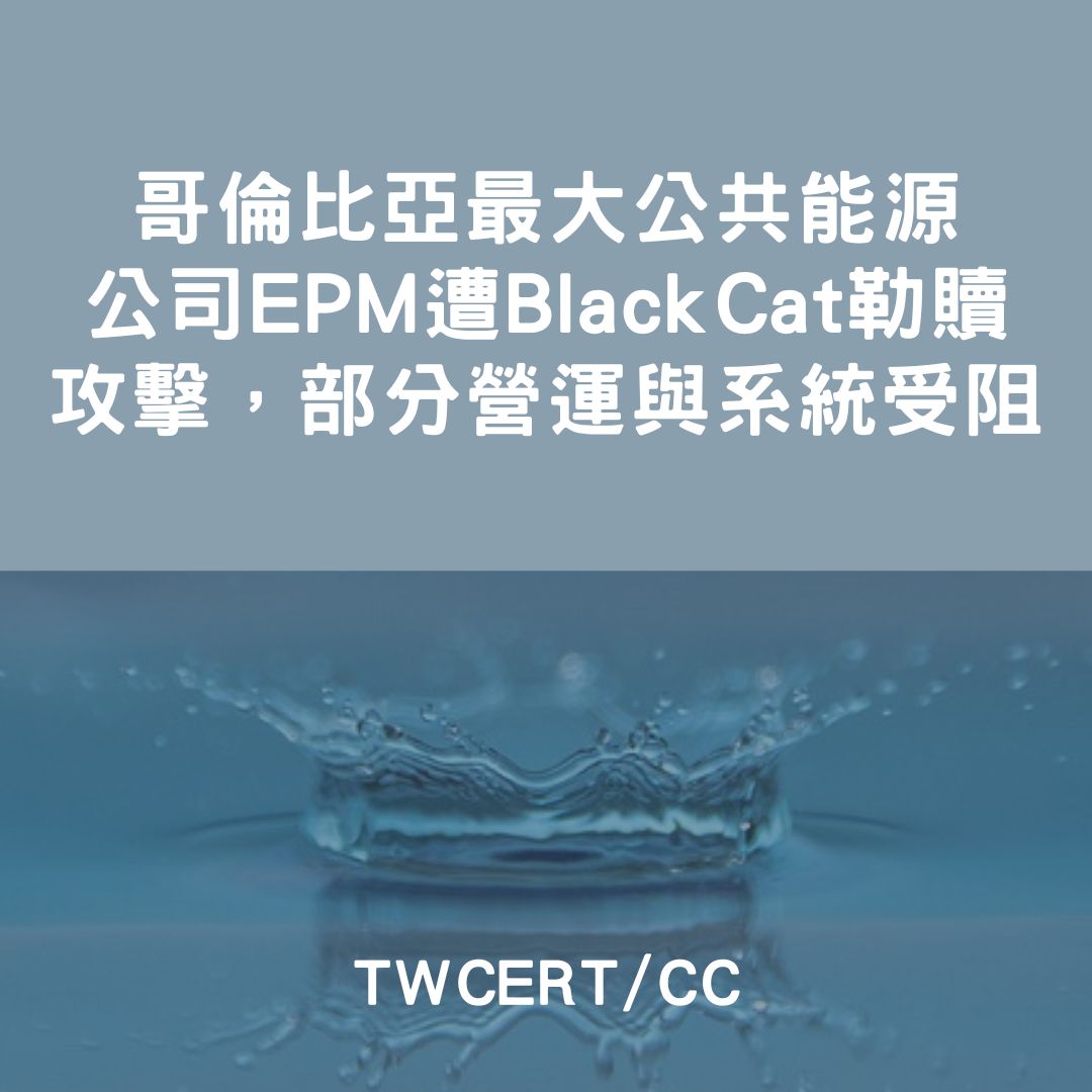 哥倫比亞最大公共能源公司 EPM 遭 BlackCat 勒贖攻擊，部分營運與系統受阻 TWCERT/CC