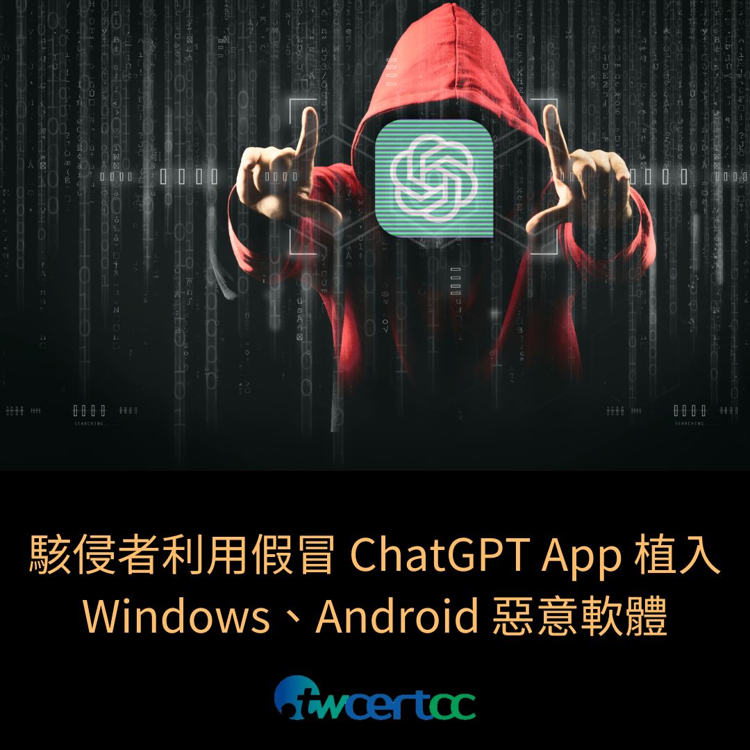 駭侵者利用假冒 ChatGPT App 植入 Windows、Android 惡意軟體 twcertcc