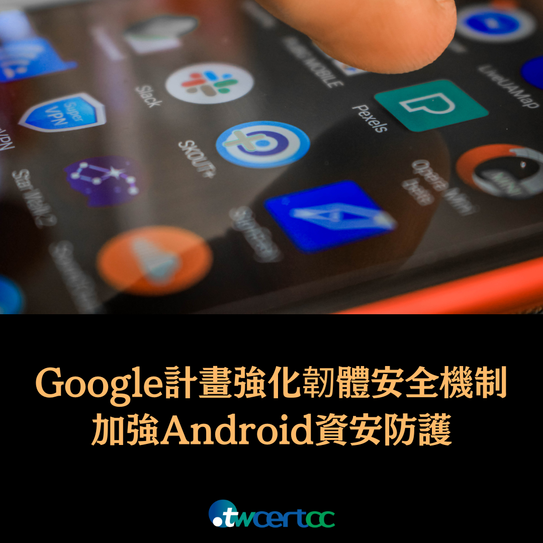 Google 計畫透過強化韌體安全機制，加強 Android 資安防護能力 twcertcc