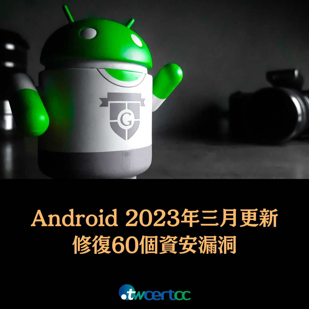 Android 2023 年三月更新修復 60 個資安漏洞，包括 2 個嚴重遠端任意程式碼執行漏洞 twcertcc