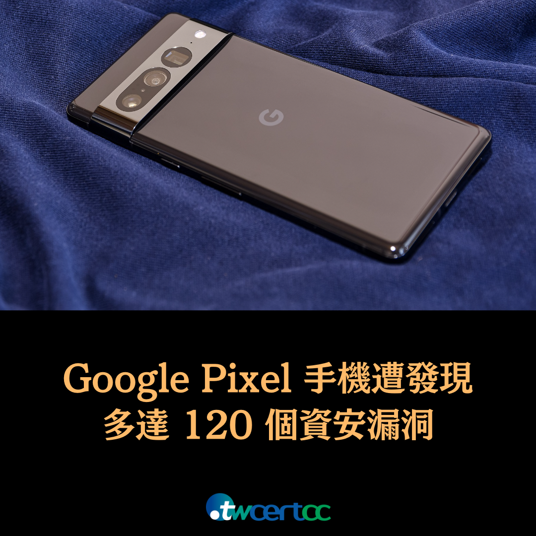 Google Pixel 手機遭發現多達 120 個資安漏洞 twcertcc