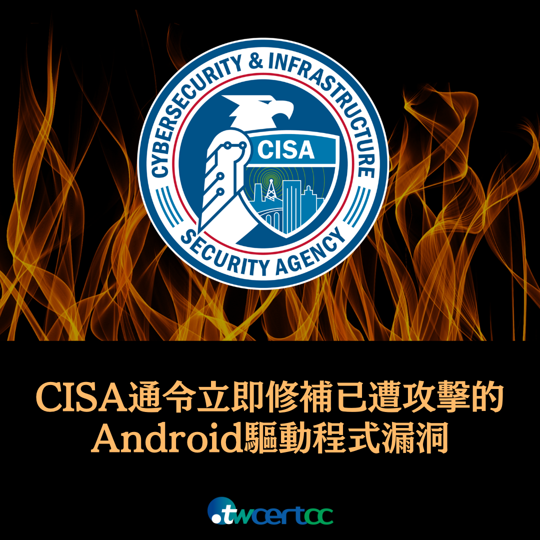 CISA 警告美國政府各單位立即修補已遭攻擊的 Android 驅動程式漏洞 twcertcc