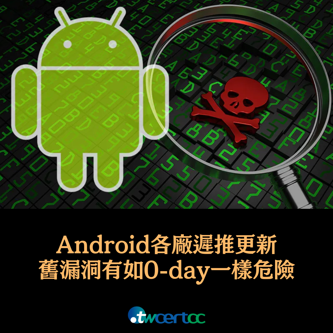 Google 指出 Android 各廠遲推更新，造成舊漏洞有如 0-day 一樣危險 twcertcc