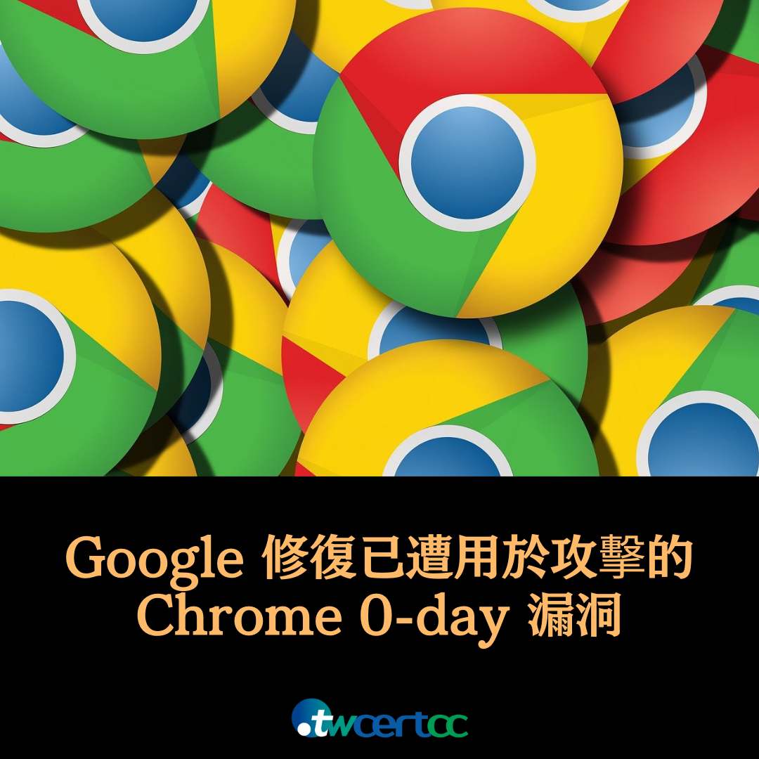 Google 修復已遭用於攻擊的 Chrome 0-day 漏洞 twcertcc